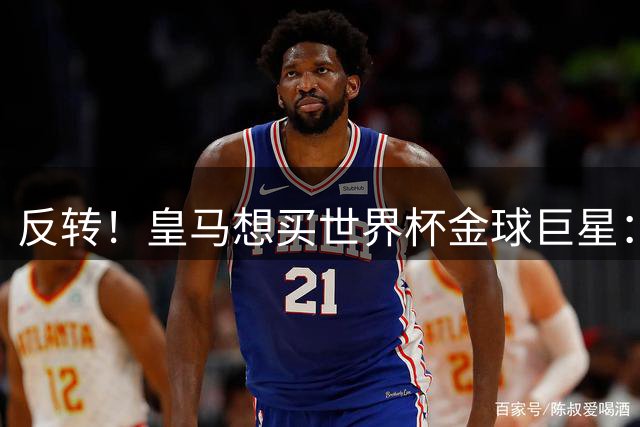 反转！皇马想买世界杯金球巨星：79岁佛爷改变主意 双方洽谈