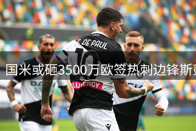 国米或砸3500万欧签热刺边锋斯彭斯