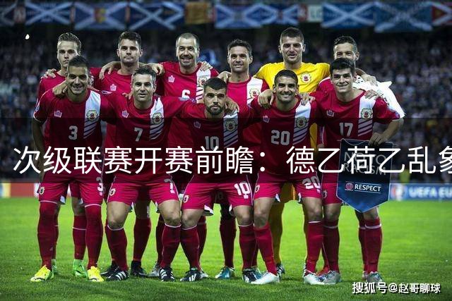 次级联赛开赛前瞻：德乙荷乙乱象丛生 英冠狼队值得期待
