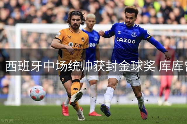 西班牙中场统帅获封金球奖 库库雷利亚盛赞罗德里掌控全局