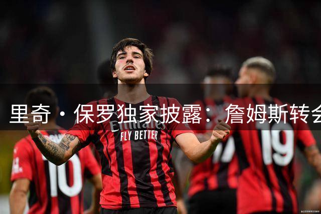 里奇·保罗独家披露：詹姆斯转会决策仍存变数 三支东部球队领跑争夺战