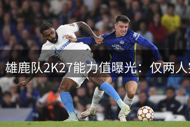 雄鹿队2K27能力值曝光：仅两人突破80分大关