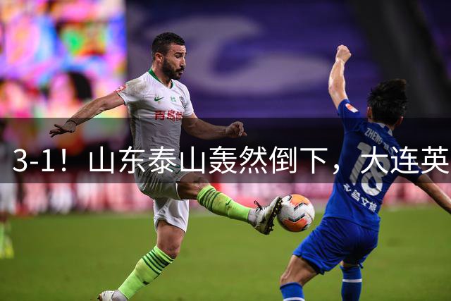 3-1！山东泰山轰然倒下，大连英博6分钟2球，3大外援多点开花