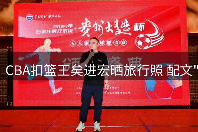CBA扣篮王矣进宏晒旅行照 配文"走出大山看世界"引发共鸣