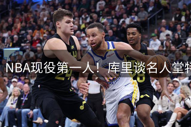 NBA现役第一人！库里谈名人堂特展：荣誉超越想象