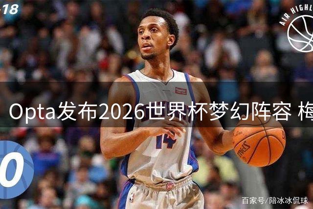 Opta发布2026世界杯梦幻阵容 梅西姆巴佩领衔 西班牙四将闪耀