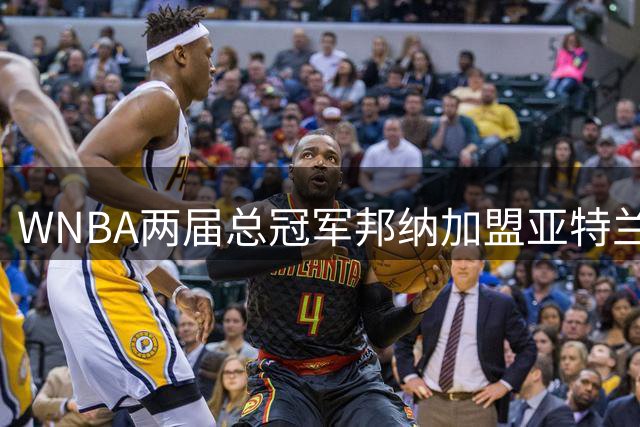 WNBA两届总冠军邦纳加盟亚特兰大梦想